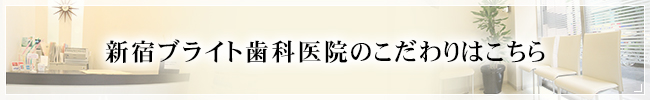 新宿ブライト歯科医院のこだわりはこちら